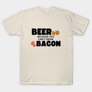 Beer...Because You Can't Drink Bacon! T-Shirt